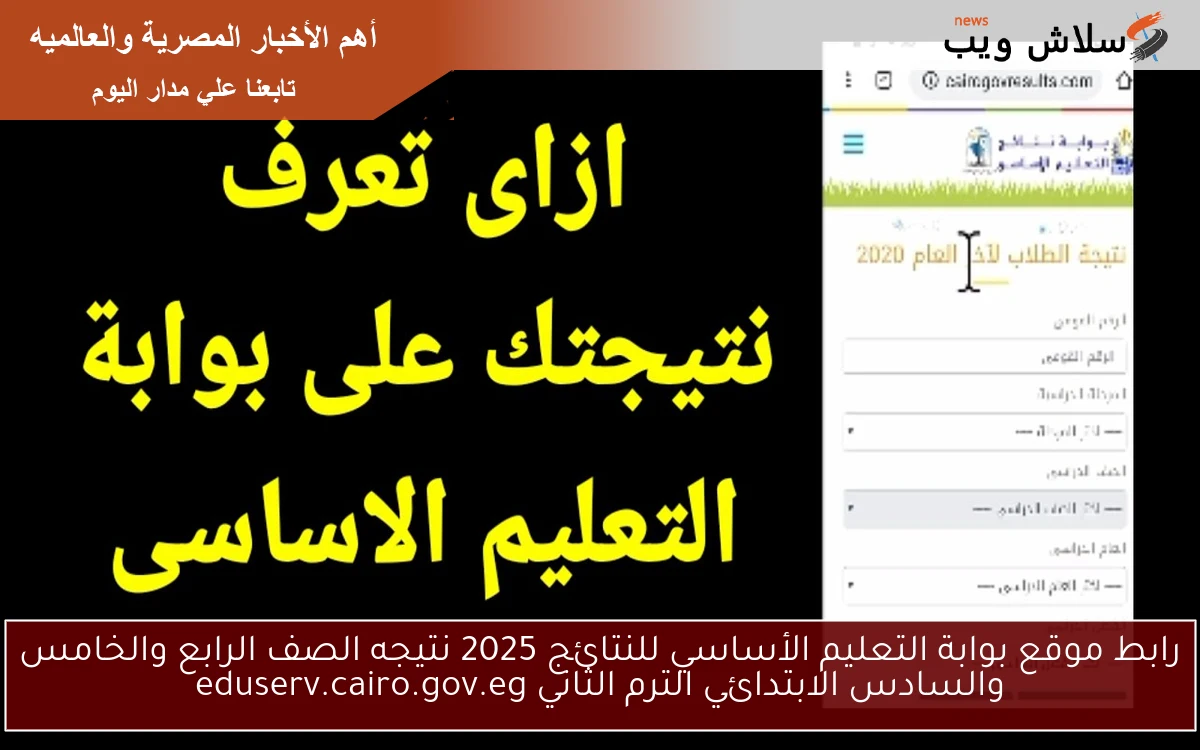 رابط موقع بوابة التعليم الأساسي للنتائج 2025 نتيجه الصف الرابع والخامس والسادس الابتدائي الترم الثاني eduserv.cairo.gov.eg