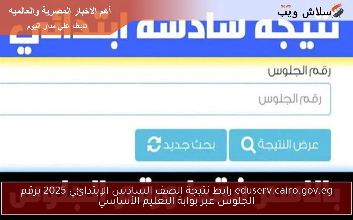 6ب الأن بوابة التعليم الاساسي .. رابط نتيجة الصف السادس الإبتدائي 2025 برقم الجلوس عبر eduserv.cairo.gov.eg