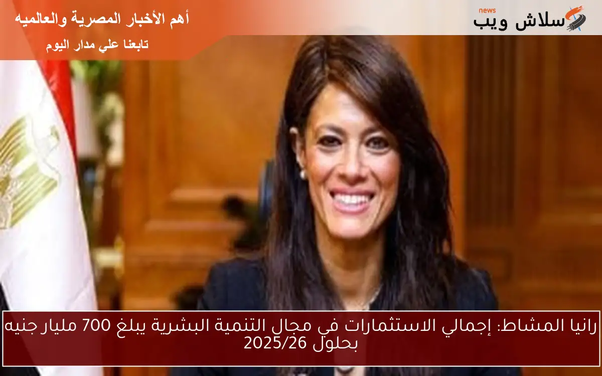 رانيا المشاط: إجمالي الاستثمارات في مجال التنمية البشرية يبلغ 700 مليار جنيه بحلول 2025/26