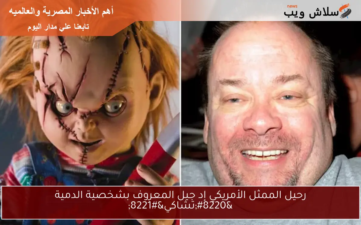رحيل الممثل الأمريكي إد جيل المعروف بشخصية الدمية “تشاكي”
