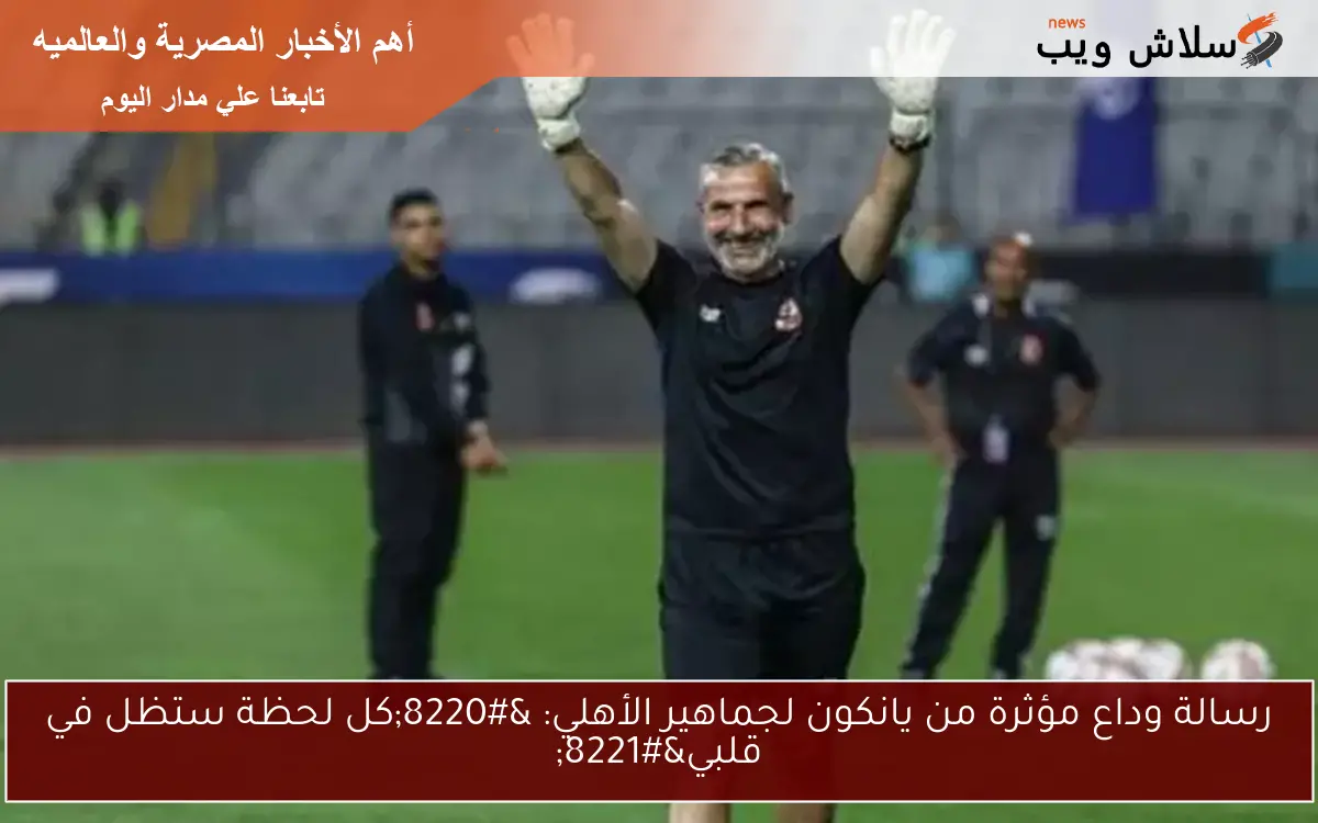 رسالة وداع مؤثرة من يانكون لجماهير الأهلي: “كل لحظة ستظل في قلبي”