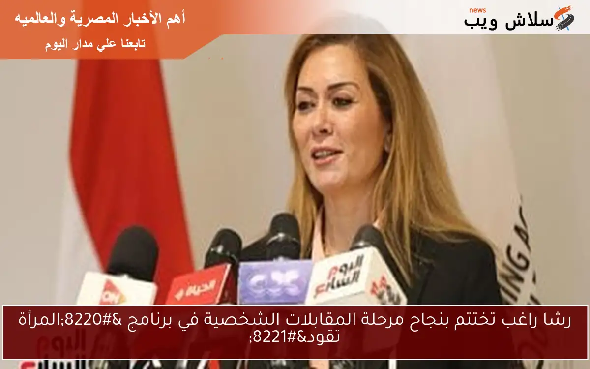 رشا راغب تختتم بنجاح مرحلة المقابلات الشخصية في برنامج “المرأة تقود”