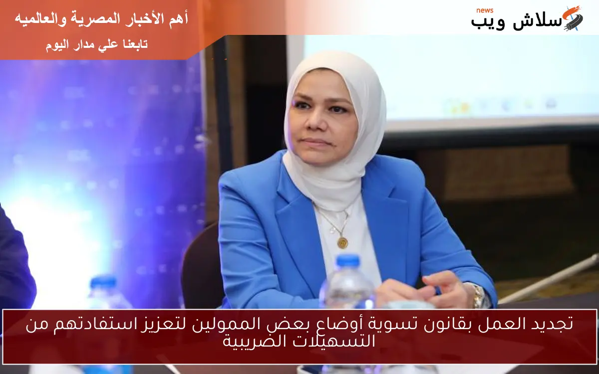 تجديد العمل بقانون تسوية أوضاع بعض الممولين لتعزيز استفادتهم من التسهيلات الضريبية