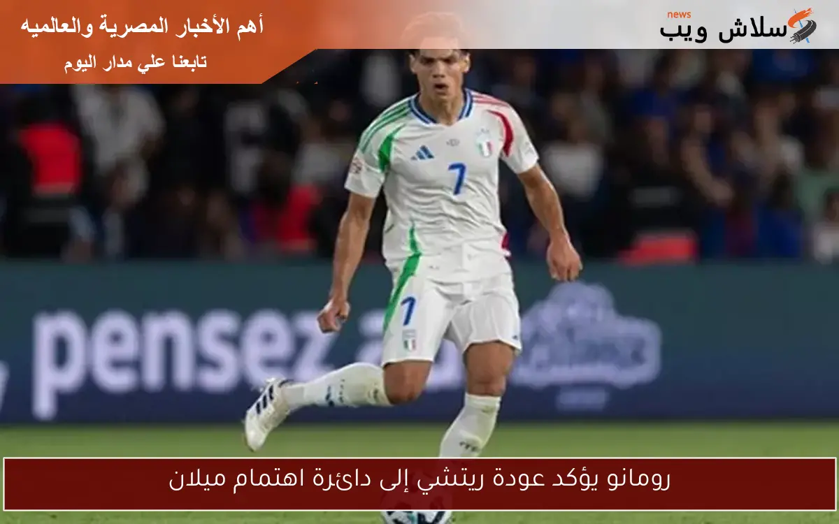 رومانو يؤكد عودة ريتشي إلى دائرة اهتمام ميلان 2 رومانو يؤكد عودة ريتشي إلى دائرة اهتمام ميلان