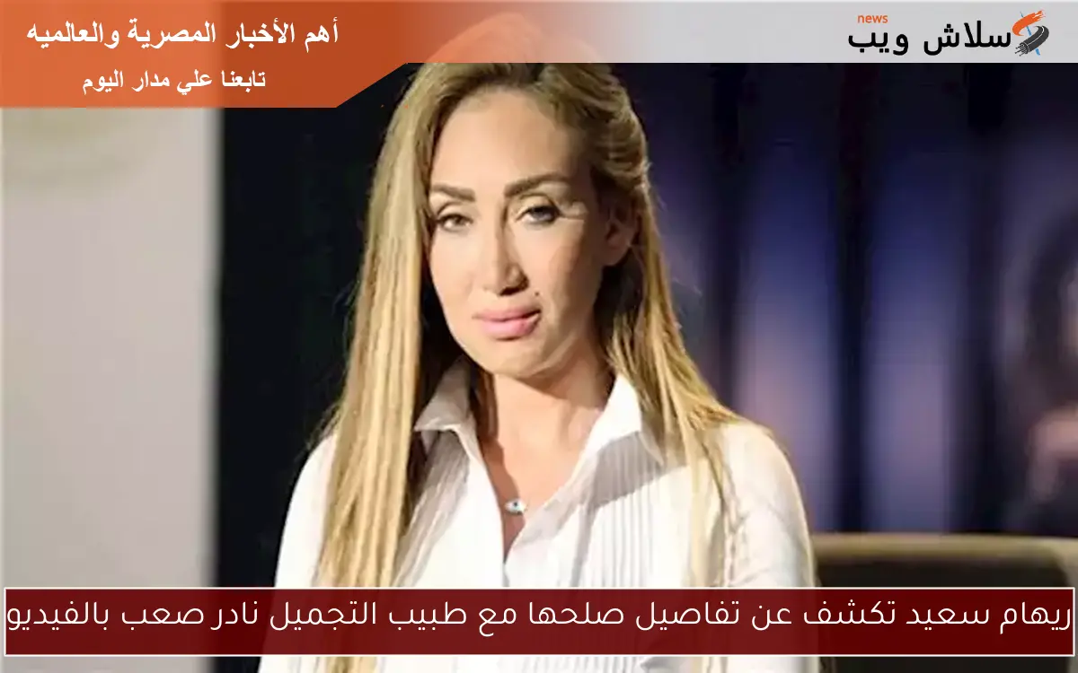 ريهام سعيد تكشف عن تفاصيل صلحها مع طبيب التجميل نادر صعب بالفيديو