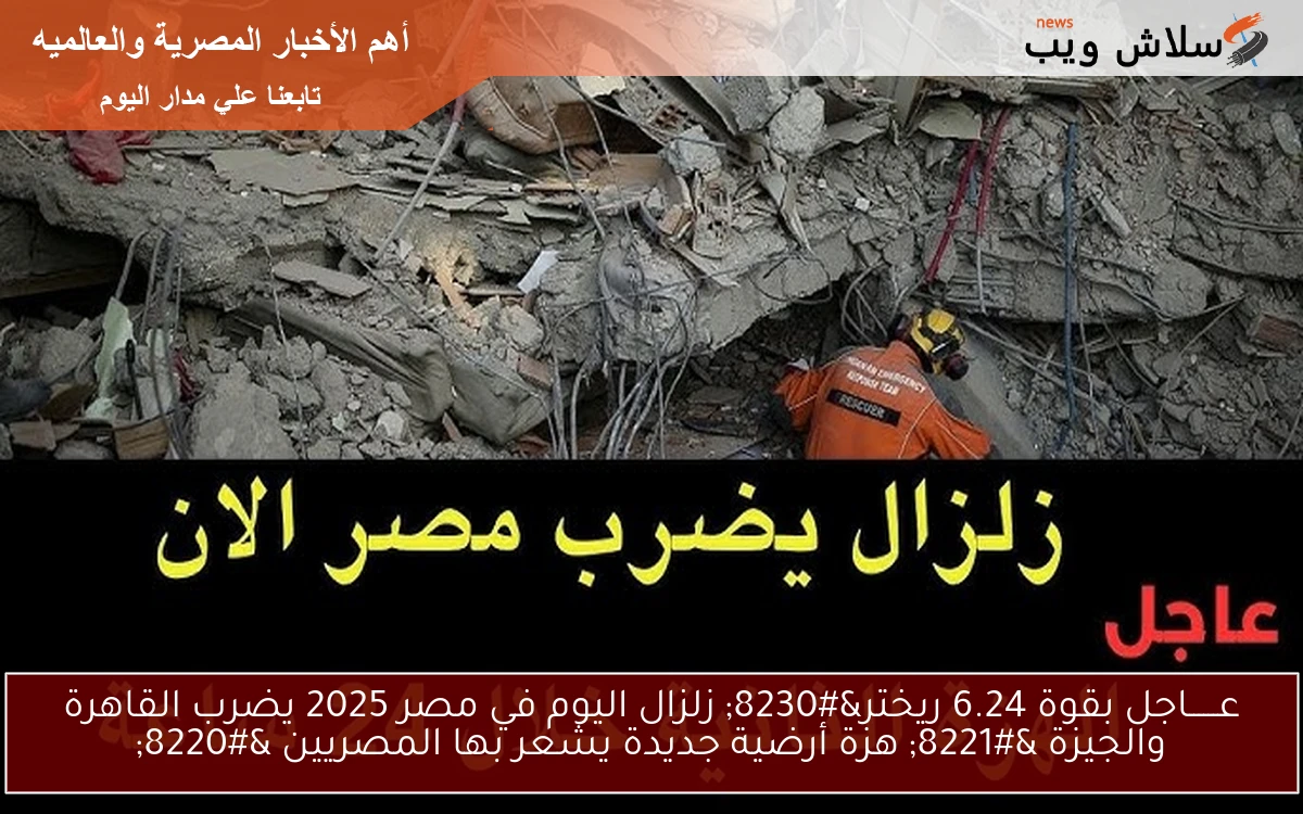 عــــــاجل بقوة 6.24 ريختر… زلزال مصر اليوم 2025 يضرب القاهرة والجيزة ” هزة أرضية جديدة يشعر بها المصريين “