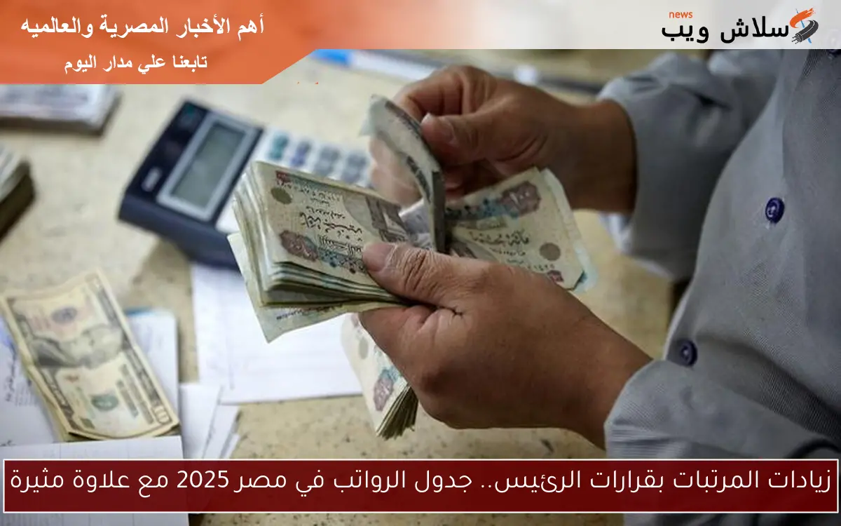 زيادات المرتبات بقرارات الرئيس.. جدول الرواتب في مصر 2025 مع علاوة مثيرة