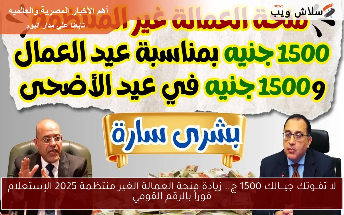 لا تفــوتك جيـــالك 1500 ج.. زيادة منحة العمالة الغير منتظمة 2025 الإستعلام فوراً بالرقم القومي “عيدية عيد الأضحى”