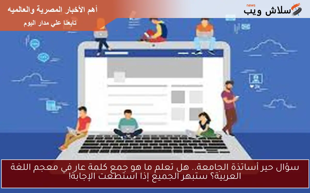 سؤال حير أساتذة الجامعة.. هل تعلم ما هو جمع كلمة عار في معجم اللغة العربية؟ ستبهر الجميع إذا استطعت الإجابة! 2 سؤال حير أساتذة الجامعة.. هل تعلم ما هو جمع كلمة عار في معجم اللغة العربية؟ ستبهر الجميع إذا استطعت الإجابة!