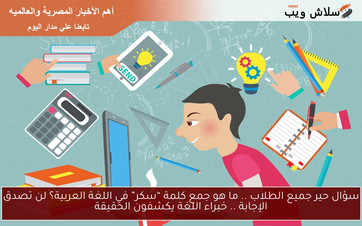 سؤال حير جميع الطلاب .. ما هو جمع كلمة “سكر” في اللغة العربية؟ لن تصدق الإجابة .. خبراء اللغة يكشفون الحقيقة 2 سؤال حير جميع الطلاب .. ما هو جمع كلمة “سكر” في اللغة العربية؟ لن تصدق الإجابة .. خبراء اللغة يكشفون الحقيقة