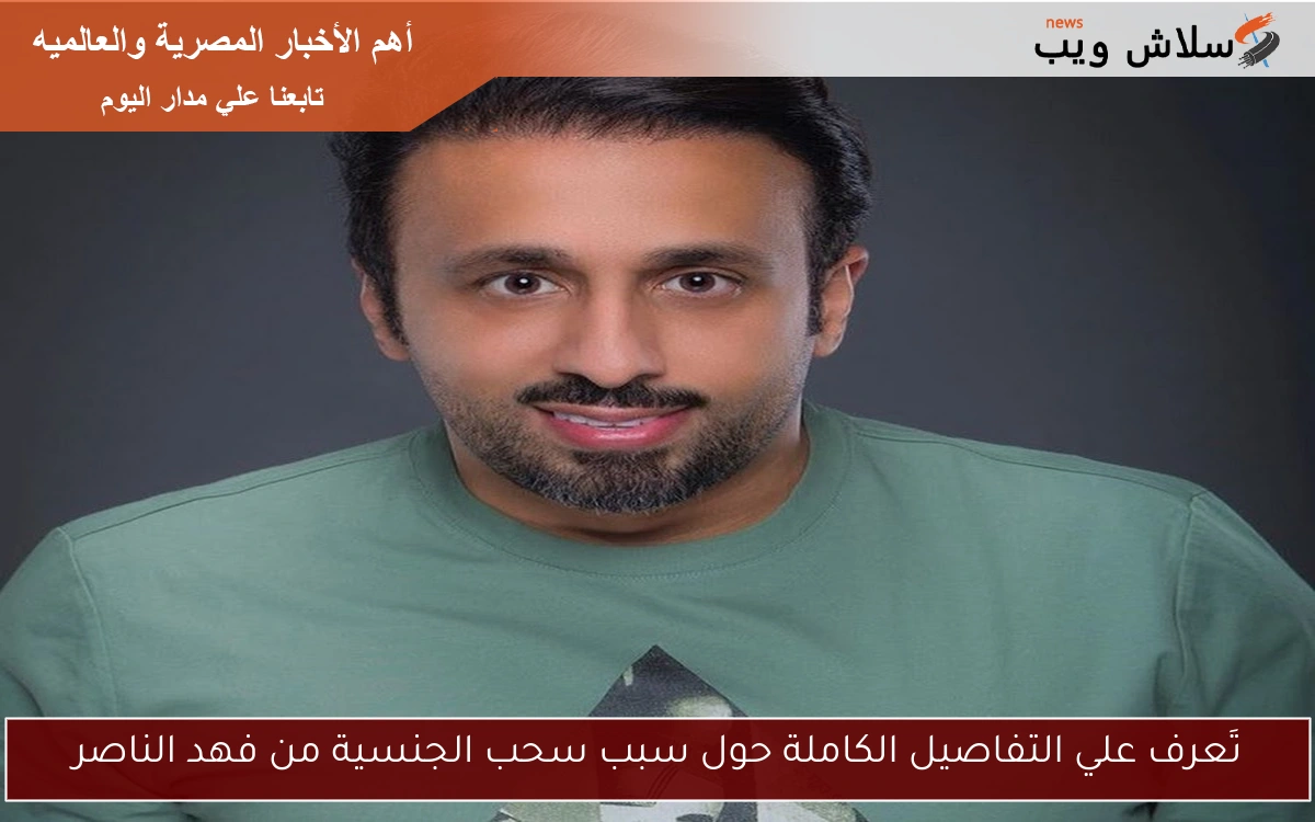 تَعرف علي التفاصيل الكاملة حول سبب سحب الجنسية من فهد الناصر