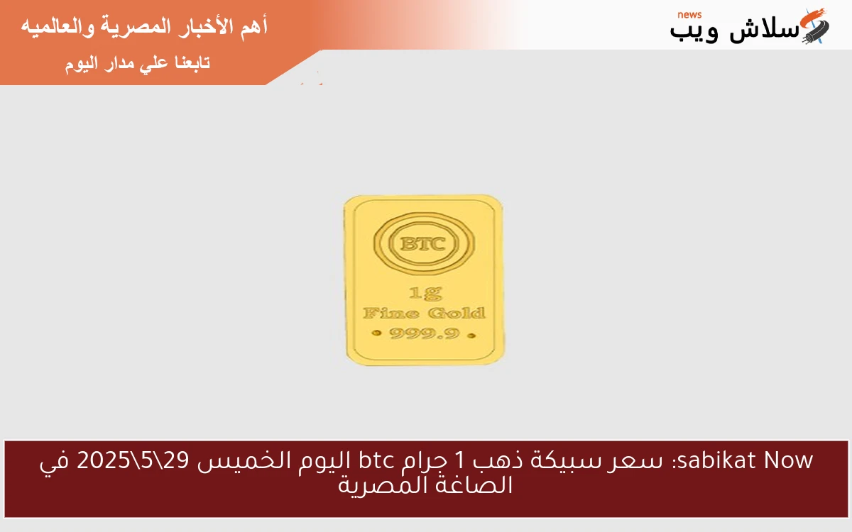 sabikat Now: سعر سبيكة ذهب 1 جرام btc اليوم الخميس 29\5\2025 في الصاغة المصرية