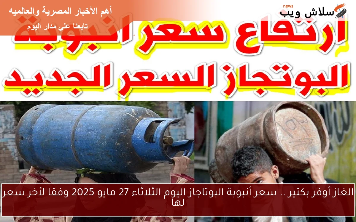 Gas الغاز أوفر بكتير .. سعر أنبوبة البوتاجاز اليوم الثلاثاء 27 مايو 2025 وفقا لأخر سعر لها