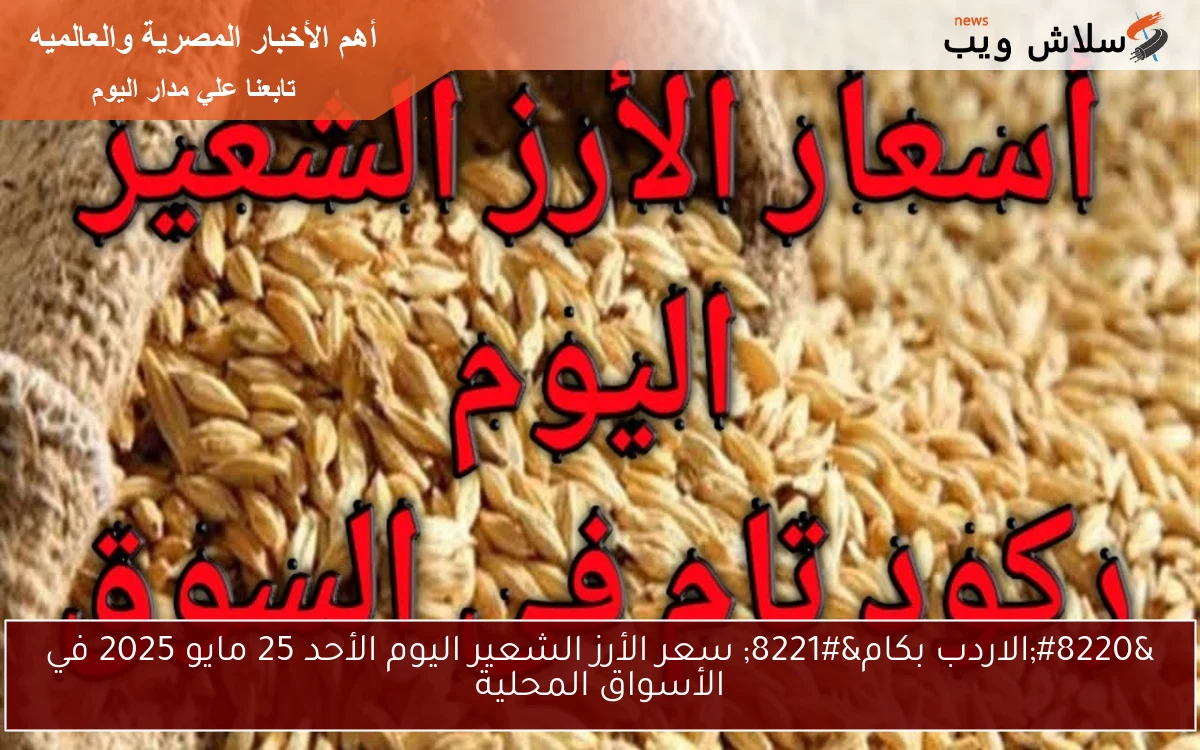 “الاردب بكام” سعر الأرز الشعير اليوم الأحد 25 مايو 2025 في الأسواق المحلية