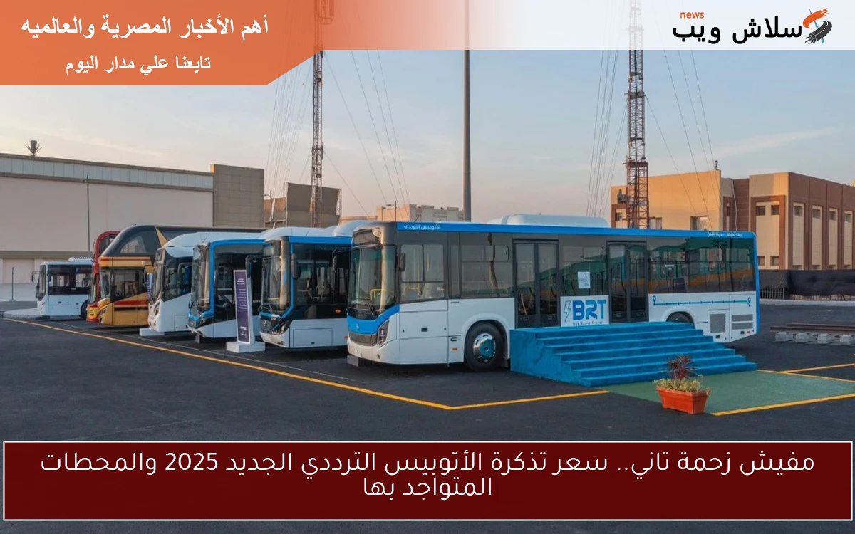 مفيش زحمة تاني.. سعر تذكرة الأتوبيس الترددي الجديد 2025 والمحطات المتواجد بها