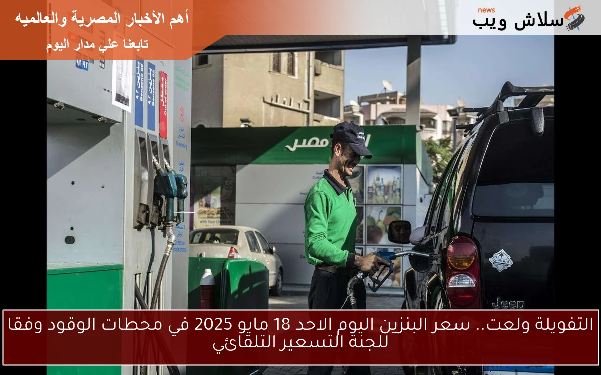 التفويلة ولعت.. سعر البنزين اليوم الاحد 18 مايو 2025 في محطات الوقود وفقا للجنة التسعير التلقائي