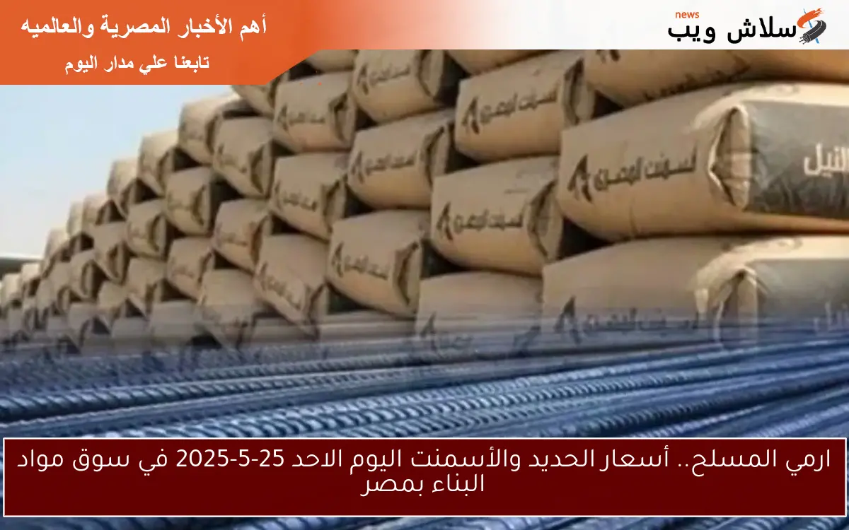 ارمي المسلح.. أسعار الحديد والأسمنت اليوم الاحد 25-5-2025 في سوق مواد البناء بمصر
