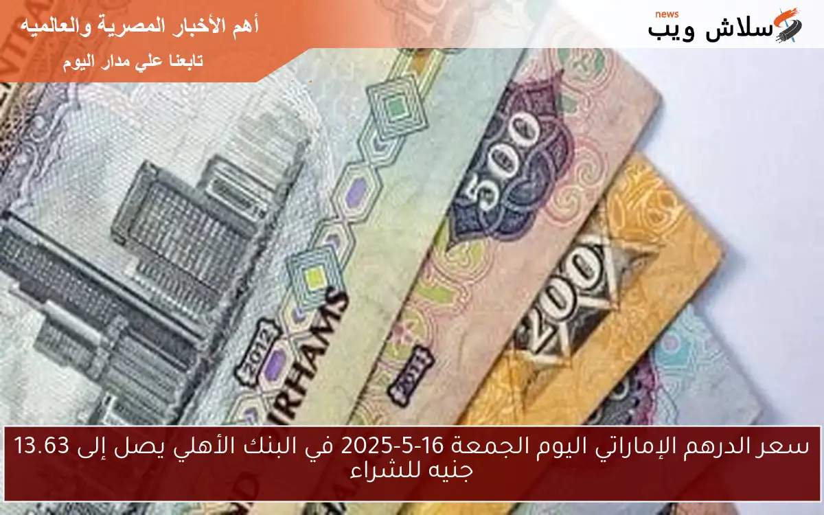 سعر الدرهم الإماراتي اليوم الجمعة 16-5-2025 في البنك الأهلي يصل إلى 13.63 جنيه للشراء 2 سعر الدرهم الإماراتي اليوم الجمعة 16-5-2025 في البنك الأهلي يصل إلى 13.63 جنيه للشراء