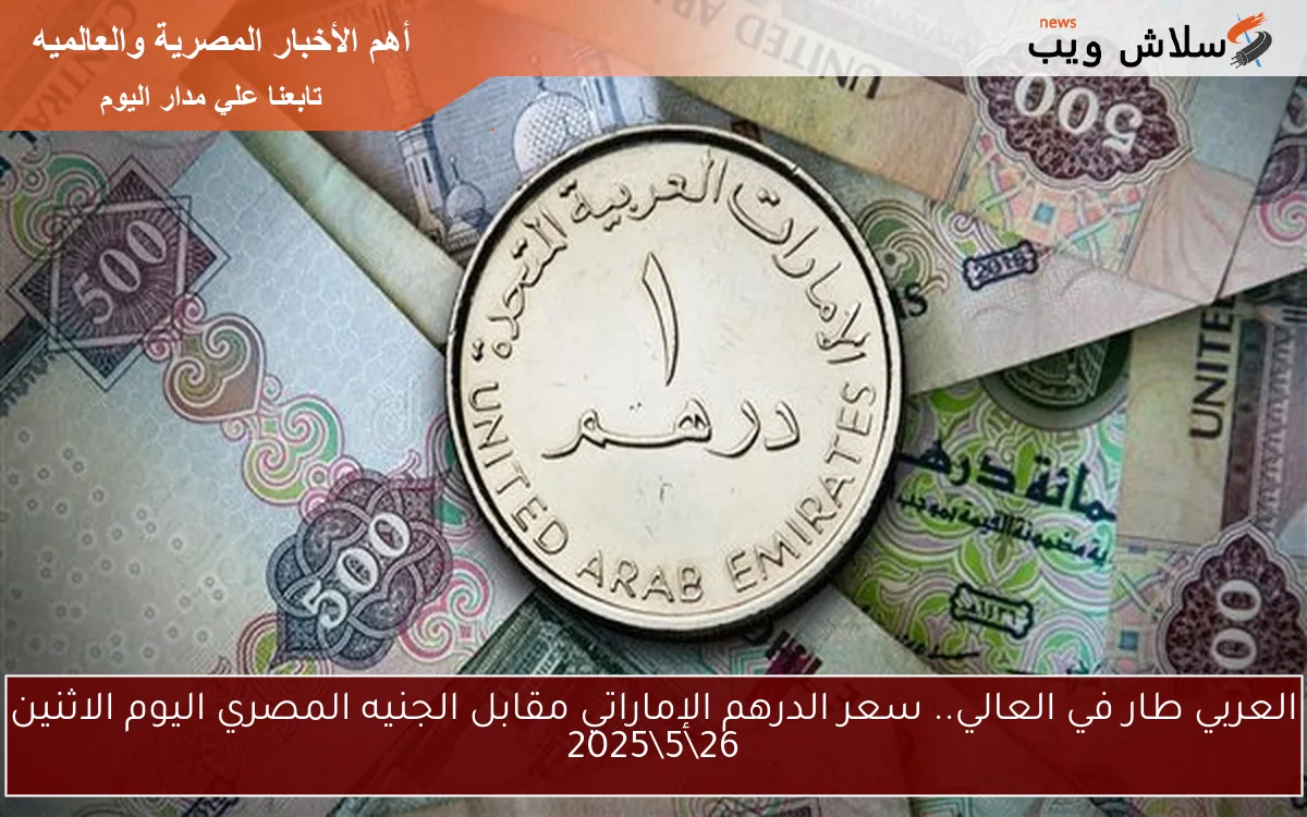 العربي طار في العالي.. سعر الدرهم الإماراتي مقابل الجنيه المصري اليوم الاثنين 26\5\2025