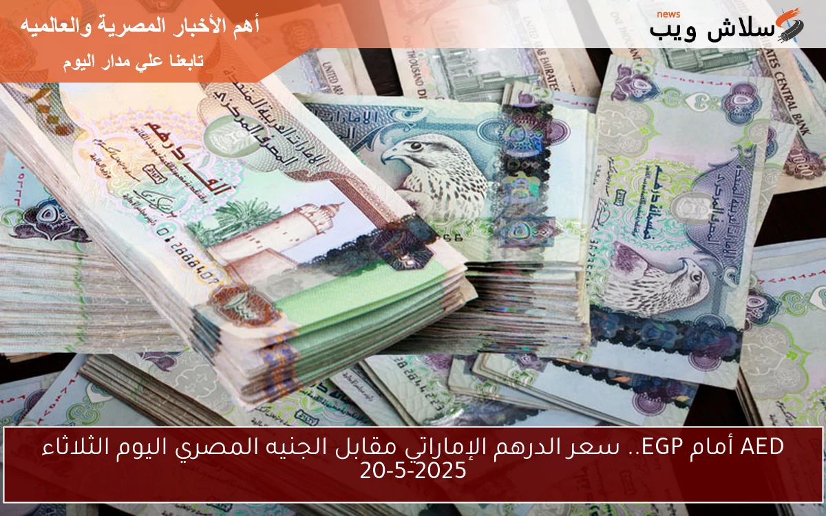 AED أمام EGP.. سعر الدرهم الإماراتي مقابل الجنيه المصري اليوم الثلاثاء 20-5-2025