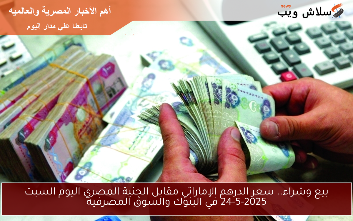 بيع وشراء.. سعر الدرهم الإماراتي مقابل الجنية المصري اليوم السبت 24-5-2025 في البنوك والسوق المصرفية
