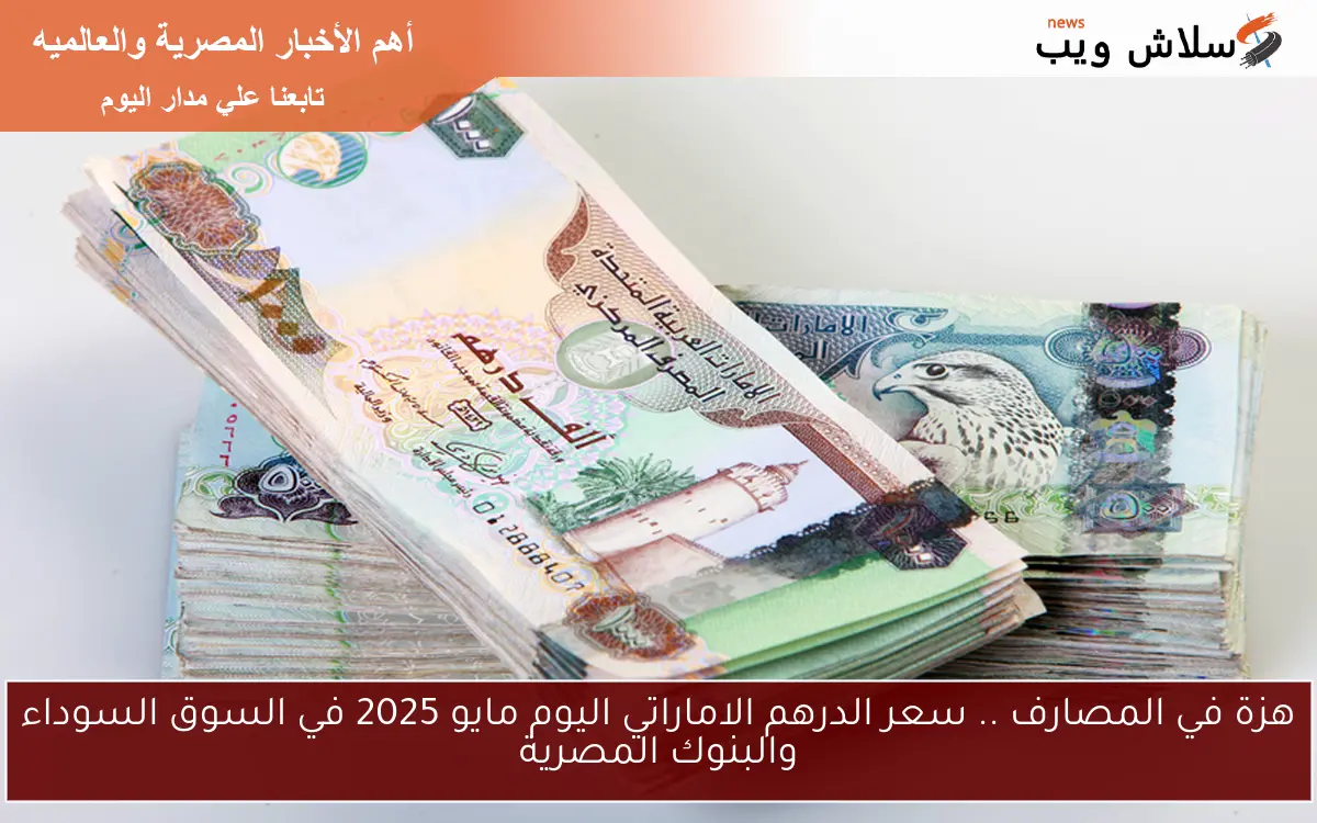 هزة في المصارف .. سعر الدرهم الاماراتي اليوم مايو 2025 في السوق السوداء والبنوك المصرية