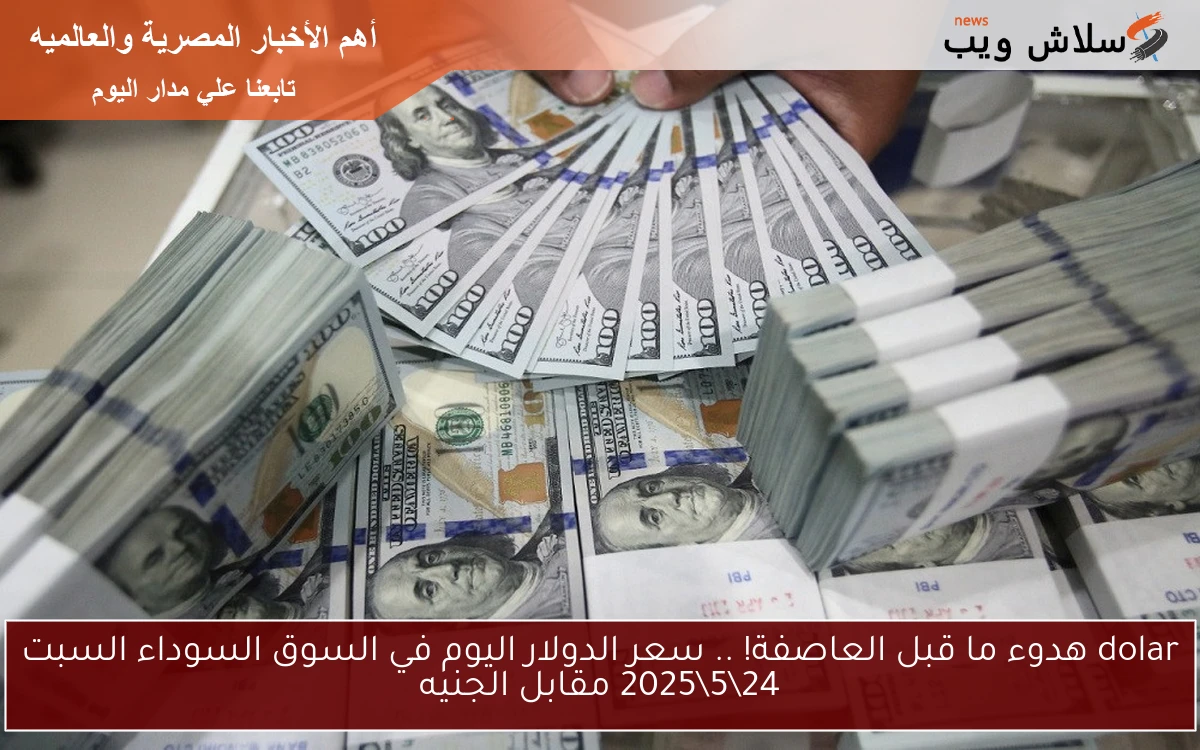 dolar هدوء ما قبل العاصفة! .. سعر الدولار اليوم في السوق السوداء السبت 24\5\2025 مقابل الجنيه