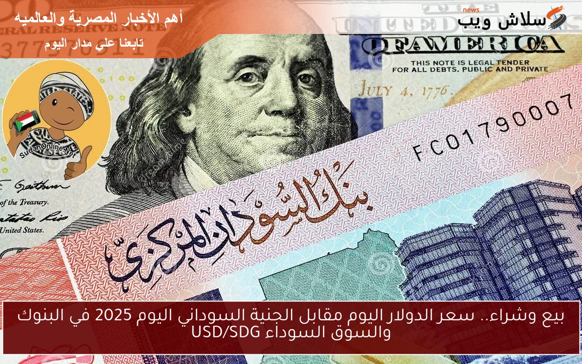 سعره بيع وشراء.. سعر الدولار اليوم مقابل الجنية السوداني اليوم 2025 في البنوك والسوق السوداء USD/SDG