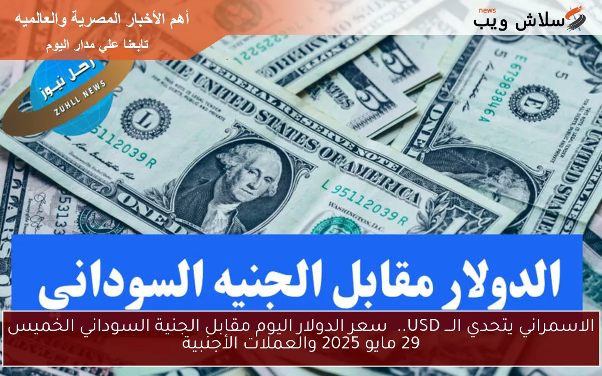 الاسمراني SD يتحدي الامريكي .. سعر الدولار اليوم مقابل الجنية السوداني الخميس 29 مايو 2025 والعملات الأجنبية