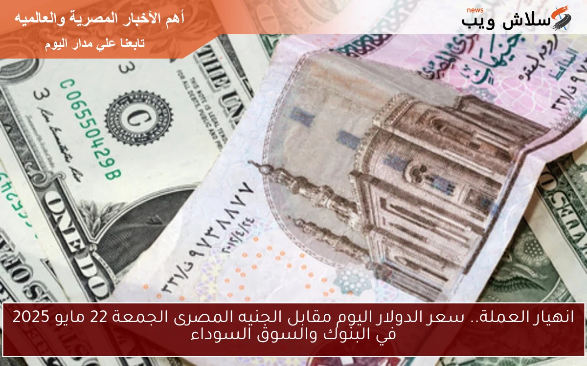 انهيار العملة.. سعر الدولار اليوم مقابل الجنيه المصرى الجمعة 23 مايو 2025 في البنوك والسوق السوداء
