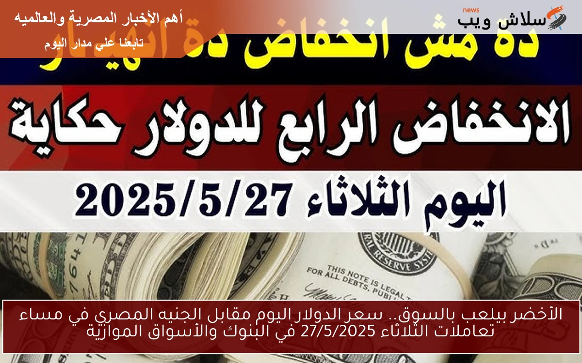 الأخضر بيلعب بالسوق.. سعر الدولار اليوم مقابل الجنيه المصري في مساء تعاملات الثلاثاء 27/5/2025 في البنوك والأسواق الموازية