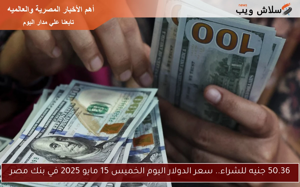 50.36 جنيه للشراء.. سعر الدولار اليوم الخميس 15 مايو 2025 في بنك مصر 2 50.36 جنيه للشراء.. سعر الدولار اليوم الخميس 15 مايو 2025 في بنك مصر