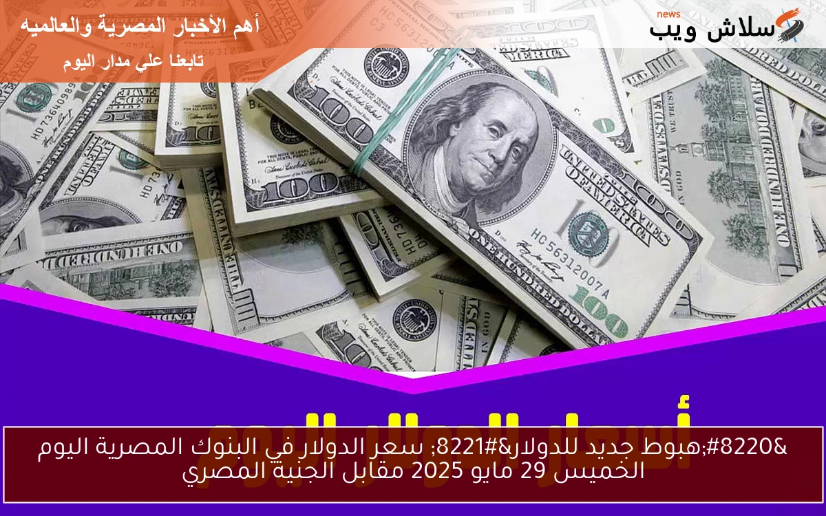 "هبوط جديد للدولار" سعر الدولار في البنوك المصرية اليوم الخميس 29 مايو 2025 مقابل الجنية المصري 2 “هبوط جديد للدولار” سعر الدولار في البنوك المصرية اليوم الخميس 29 مايو 2025 مقابل الجنية المصري
