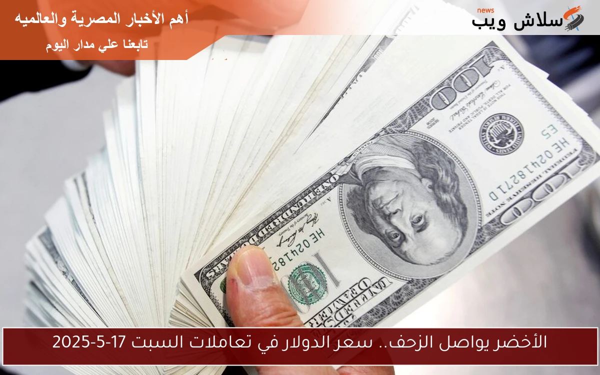 الأخضر يواصل الزحف.. سعر الدولار في تعاملات السبت 17-5-2025