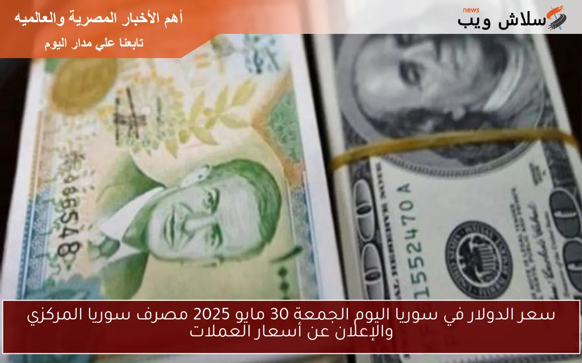 سعر الدولار في سوريا اليوم الجمعة 30 مايو 2025 مصرف سوريا المركزي والإعلان عن أسعار العملات