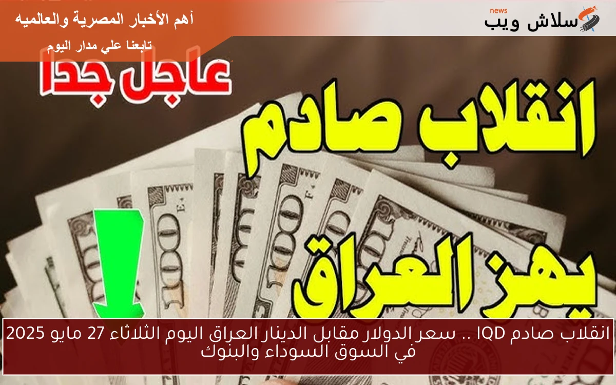 انقلاب قوي IQD .. سعر الدولار مقابل الدينار العراق اليوم الثلاثاء 27 مايو 2025 في السوق السوداء والبنوك