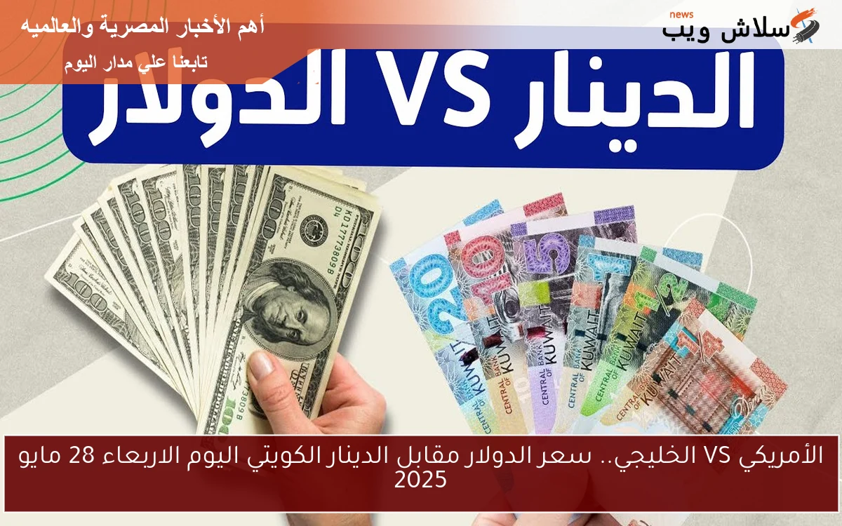 الأمريكي VS الخليجي.. سعر الدولار مقابل الدينار الكويتي اليوم الاربعاء 28 مايو 2025