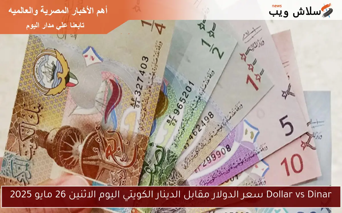 Dollar vs Dinar سعر الدولار مقابل الدينار الكويتي اليوم الاثنين 26 مايو 2025