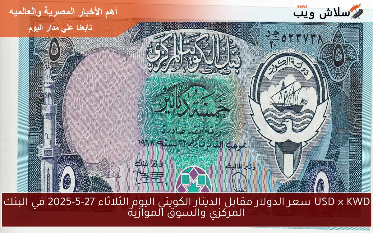 USD & KWD الآن: سعر الدولار مقابل الدينار الكويتي اليوم الثلاثاء 27-5-2025 في البنك المركزي والسوق الموازية