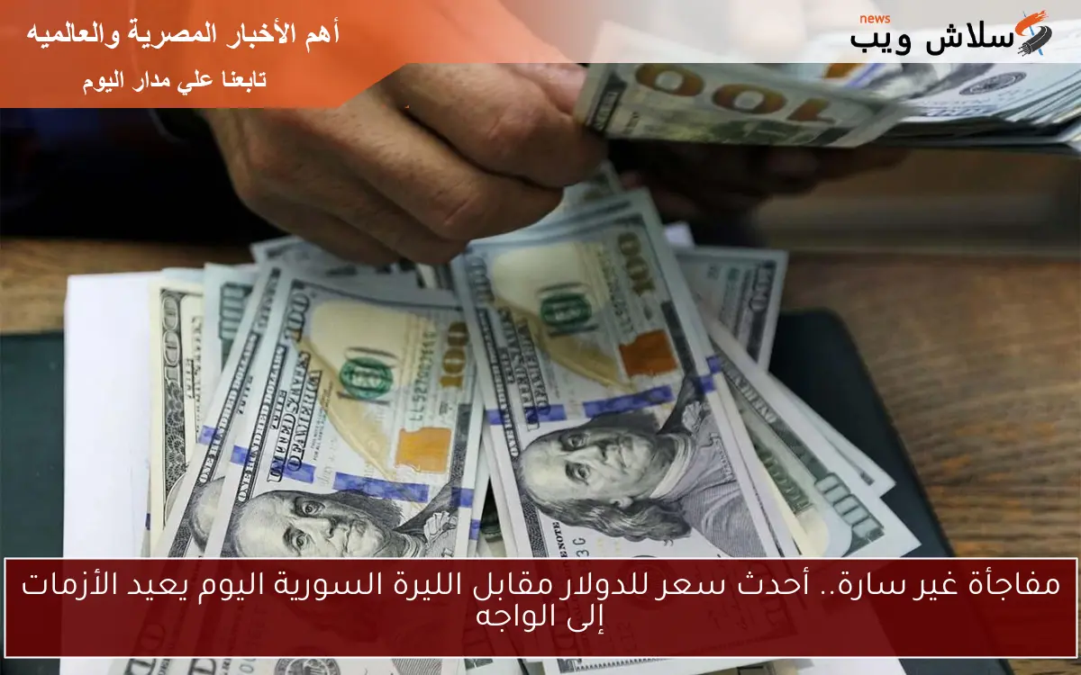 مفاجأة غير سارة.. أحدث سعر للدولار مقابل الليرة السورية اليوم يعيد الأزمات إلى الواجه
