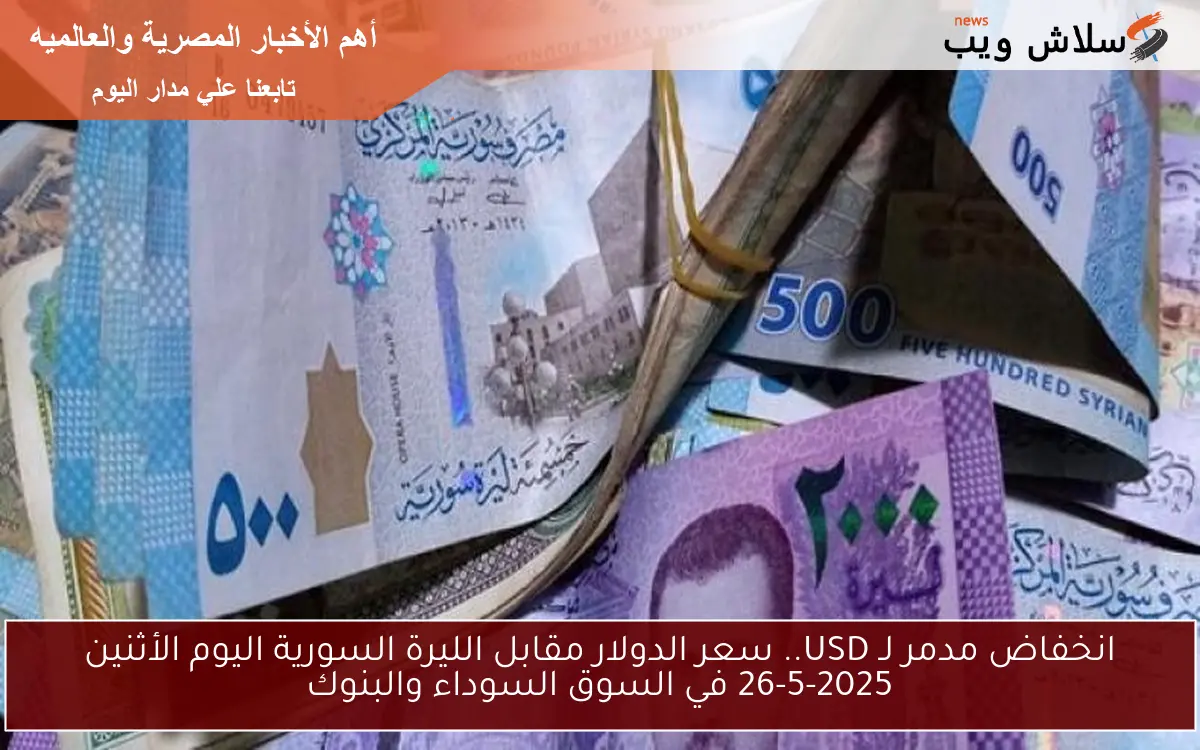 هبوط مدمر لـ USD.. سعر الدولار مقابل الليرة السورية اليوم الثلاثاء 27-5-2025 في السوق السوداء والبنوك