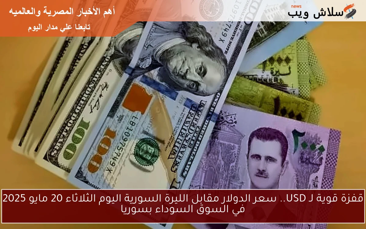 قفزة قوية لـ USD.. سعر الدولار مقابل الليرة السورية اليوم الثلاثاء 20 مايو 2025 في السوق السوداء بسوريا