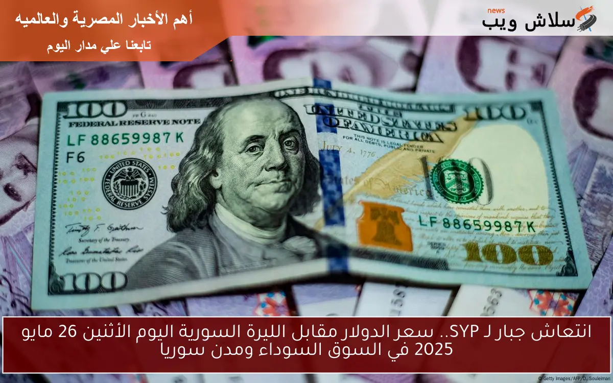 انتعاش جبار لـ SYP.. سعر الدولار مقابل الليرة السورية اليوم الأثنين 26 مايو 2025 في السوق السوداء ومدن سوريا