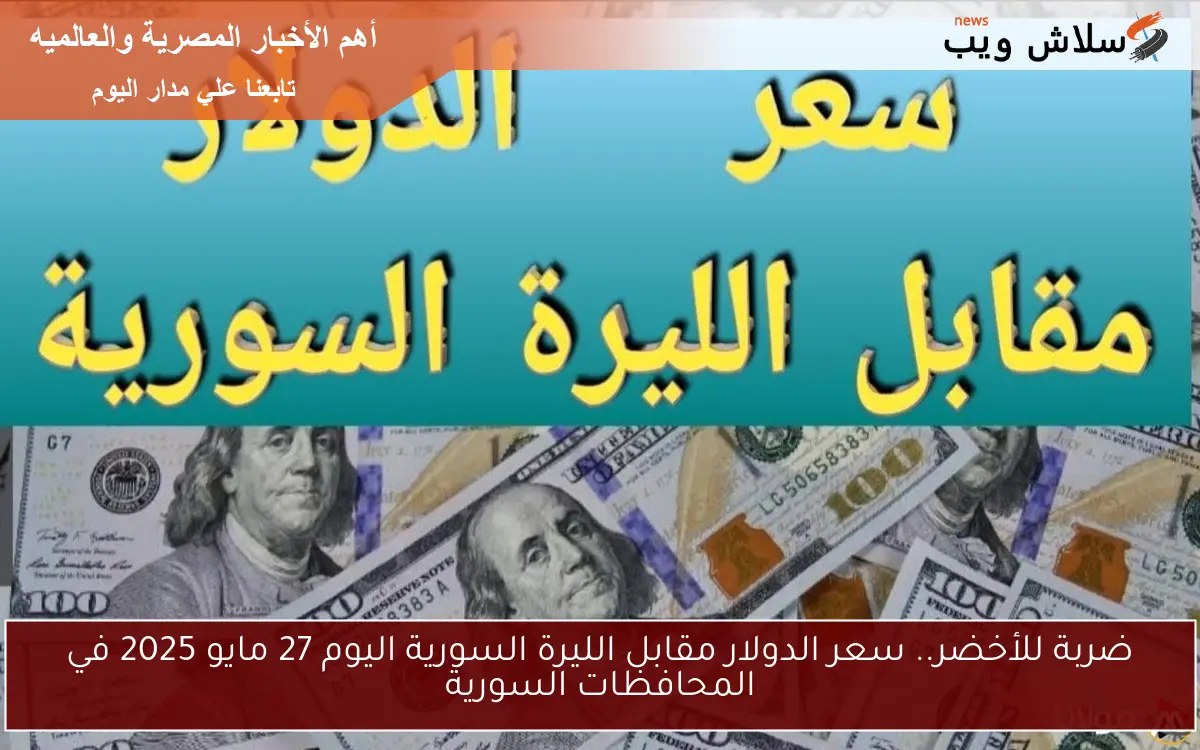 ضربة للأخضر.. سعر الدولار مقابل الليرة السورية اليوم 27 مايو 2025 في المحافظات السورية