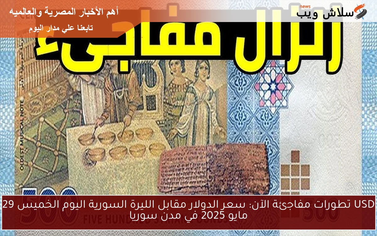 USD تغييرات مفاجئة NOW : سعر الدولار مقابل الليرة السورية اليوم الخميس 29 مايو 2025 في مدن سوريا