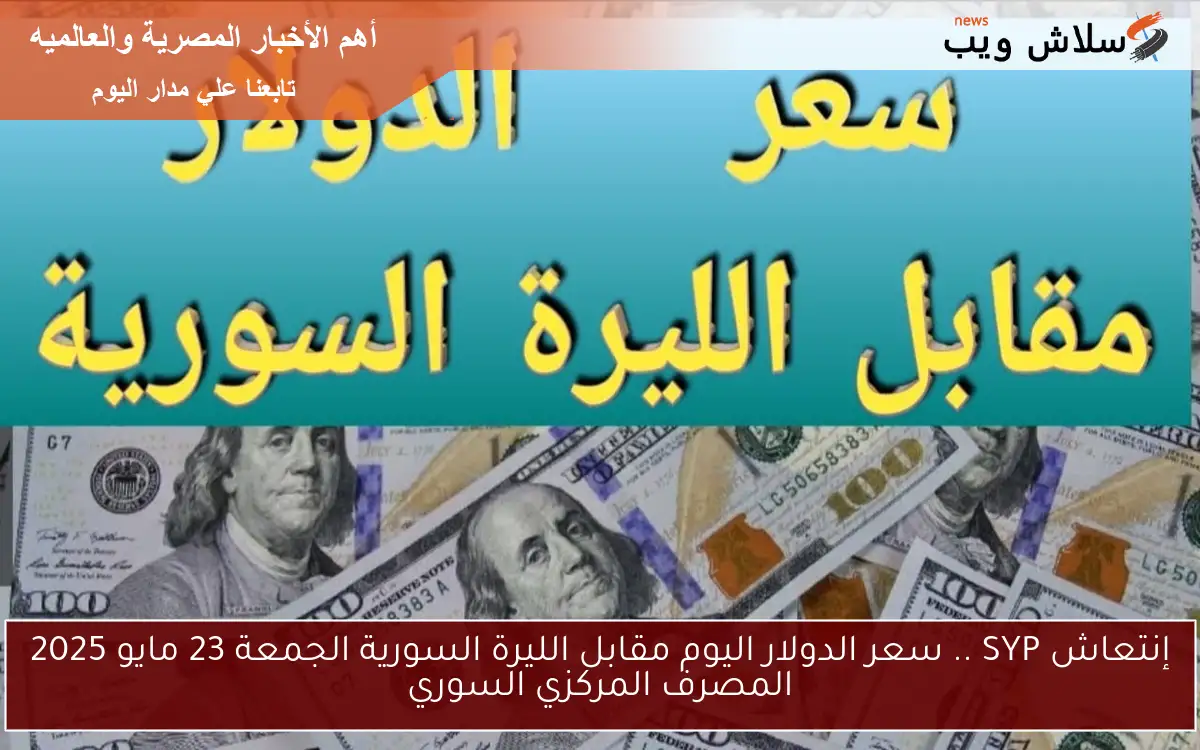 إنتعاش SYP .. سعر الدولار اليوم مقابل الليرة السورية الجمعة 23 مايو 2025 المصرف المركزي السوري