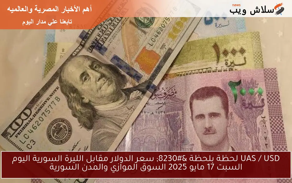 UAS / USD لحظة بلحظة … سعر الدولار مقابل الليرة السورية اليوم السبت 17 مايو 2025 السوق الموازي والمدن السورية