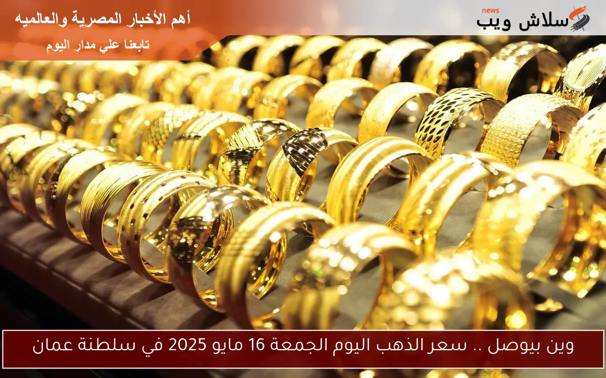 وين بيوصل .. سعر الذهب اليوم الجمعة 16 مايو 2025 في سلطنة عمان