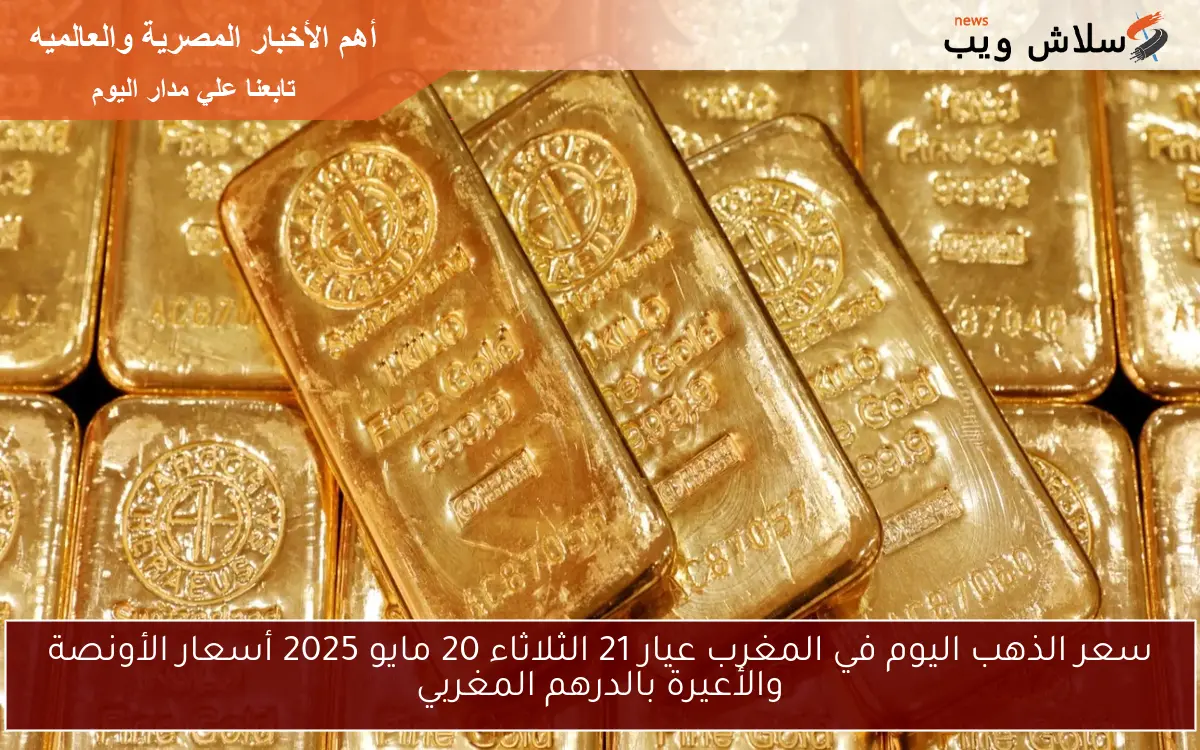 سعر الذهب اليوم في المغرب عيار 21 الثلاثاء 20 مايو 2025 أسعار الأونصة والأعيرة بالدرهم المغربي