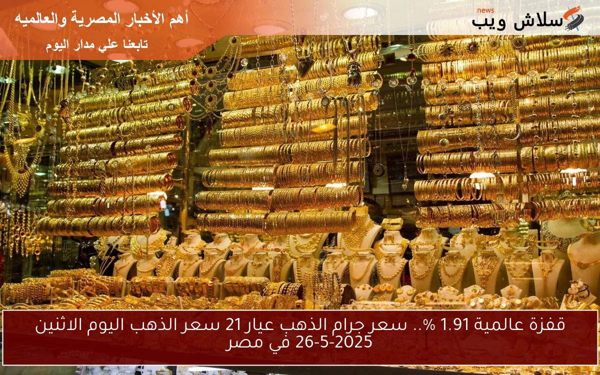 قفزة عالمية وصلت الي 1.91% .. سعر جرام الذهب عيار 21 سعر الذهب اليوم الأربعاء 28-5-2025 في محلات الصاغة بمصر